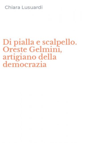 Di pialla e scalpello. Oreste Gelmini, artigiano della democrazia