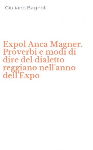 Expol Anca Magner. Proverbi e modi di dire del dialetto reggiano nell'anno dell'Expo