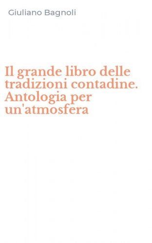 Il grande libro delle tradizioni contadine. Antologia per un'atmosfera
