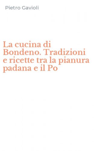 La cucina di Bondeno. Tradizioni e ricette tra la pianura padana e il Po