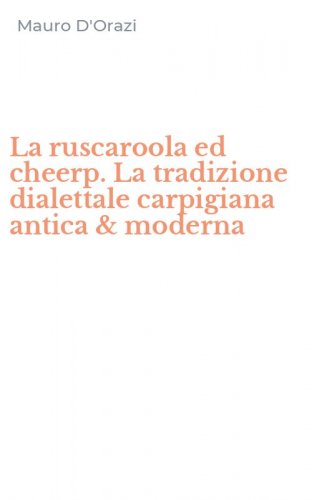 La ruscaroola ed cheerp. La tradizione dialettale carpigiana antica & moderna