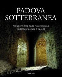 Padova sotterranea. Nel cuore delle mura rinascimentali esistenti pi&ugrave; estese d'Europa