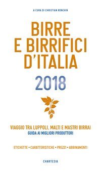 Birre e Birrifici d'Italia 2018. Viaggio tra luppoli, malti e mastri birrai Guida ai migliori produttori