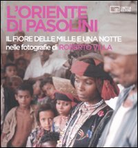 L'Oriente di Pasolini. &laquo;Il fiore delle mille e una notte&raquo; nelle fotografie di Roberto Villa