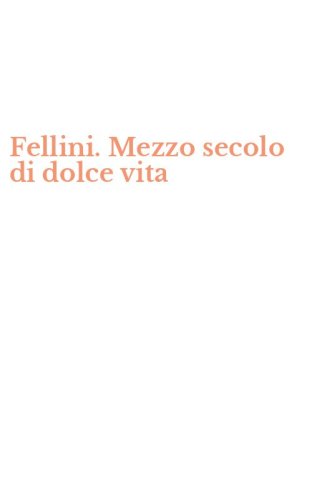 Fellini. Mezzo secolo di dolce vita