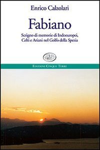 Fabiano. Scrigno di memorie di indoeuropei, celti e ariani nel Golfo della Spezia