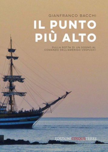Il punto pi&ugrave; alto. Sulla rotta di un sogno al comando dell'Amerigo Vespucci