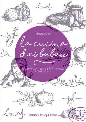La cucina dei babau. Il golfo della Spezia e il mediterraneo. Ricette qua e l&agrave;