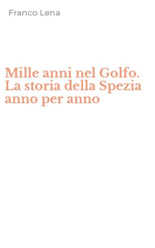 Mille anni nel Golfo. La storia della Spezia anno per anno