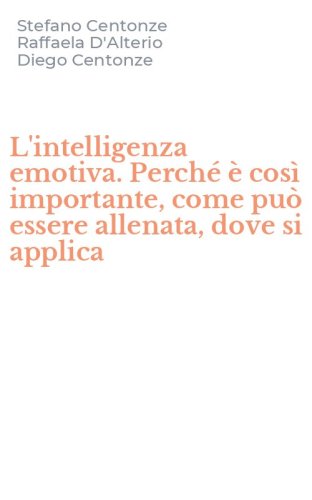 L'intelligenza emotiva. Perch&eacute; &egrave; cos&igrave; importante, come pu&ograve; essere allenata, dove si applica