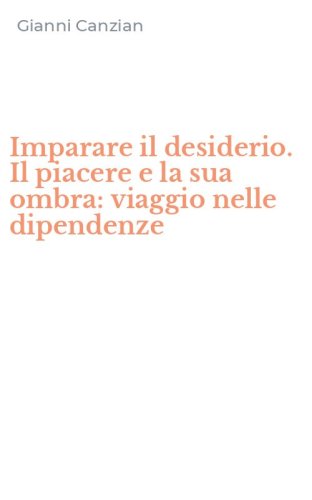 Imparare il desiderio. Il piacere e la sua ombra: viaggio nelle dipendenze