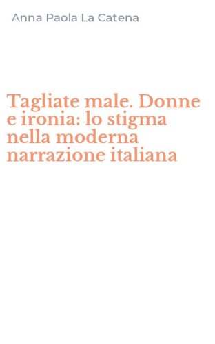 Tagliate male. Donne e ironia: lo stigma nella moderna narrazione italiana