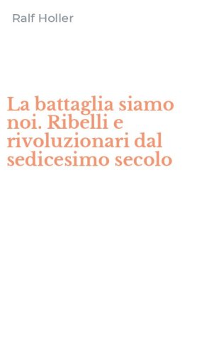 La battaglia siamo noi. Ribelli e rivoluzionari dal sedicesimo secolo