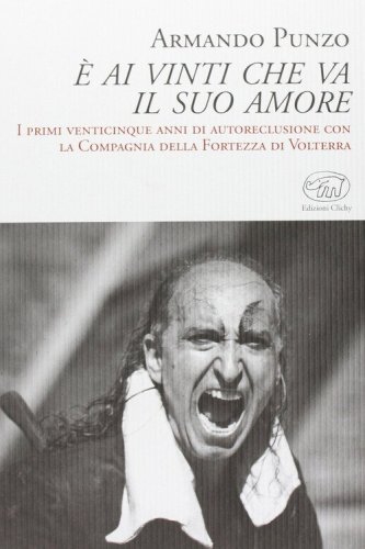 &Egrave; ai vinti che va il suo amore. I primi venticinque anni di autoreclusione con la Compagnia della Fortezza di Volterra