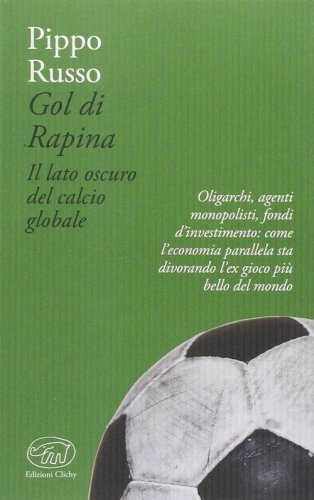 Gol di rapina. Il lato oscuro del calcio globale - OLIGOPOLISTI. COME IL MALAFFARE STA DIVORANDO IL GIOCO PIU' BELLO DEL MONDO (IL)