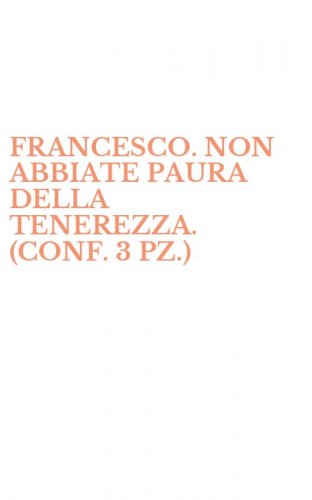 FRANCESCO. NON ABBIATE PAURA DELLA TENEREZZA. (CONF. 3 PZ.)