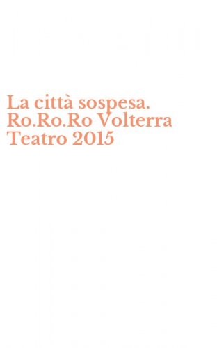 La citt&agrave; sospesa. Ro.Ro.Ro Volterra Teatro 2015