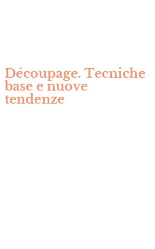 D&eacute;coupage. Tecniche base e nuove tendenze
