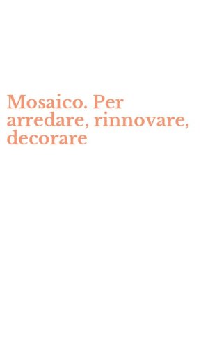 Mosaico. Per arredare, rinnovare, decorare