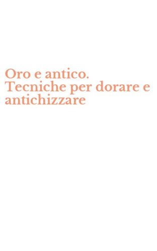 Oro e antico. Tecniche per dorare e antichizzare