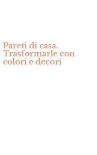 Pareti di casa. Trasformarle con colori e decori