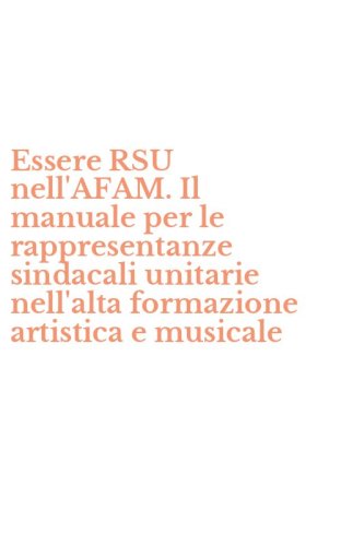 Essere RSU nell'AFAM. Il manuale per le rappresentanze sindacali unitarie nell'alta formazione artistica e musicale