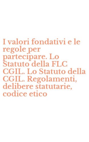 I valori fondativi e le regole per partecipare. Lo Statuto della FLC CGIL. Lo Statuto della CGIL. Regolamenti, delibere statutarie, codice etico