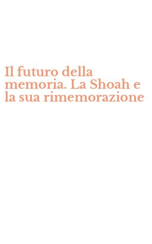 Il futuro della memoria. La Shoah e la sua rimemorazione