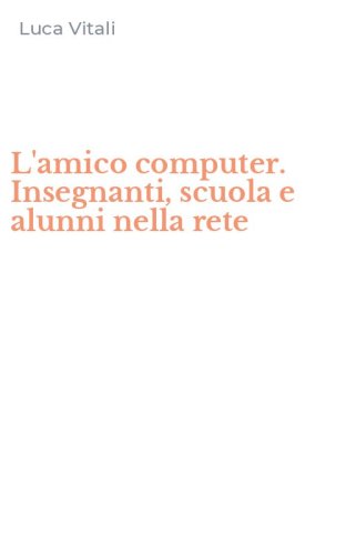 L'amico computer. Insegnanti, scuola e alunni nella rete