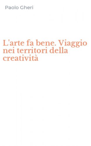 L'arte fa bene. Viaggio nei territori della creativit&agrave;