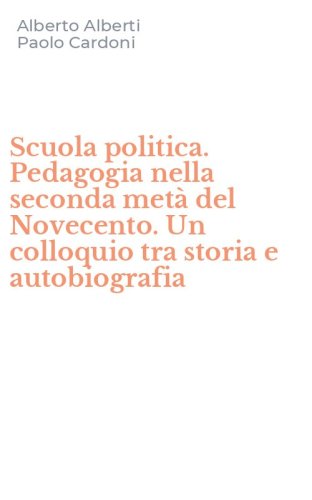 Scuola politica. Pedagogia nella seconda met&agrave; del Novecento. Un colloquio tra storia e autobiografia