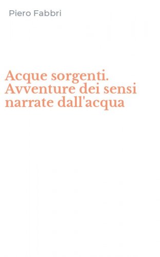 Acque sorgenti. Avventure dei sensi narrate dall'acqua