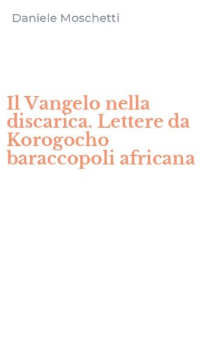 Il Vangelo nella discarica. Lettere da Korogocho baraccopoli africana
