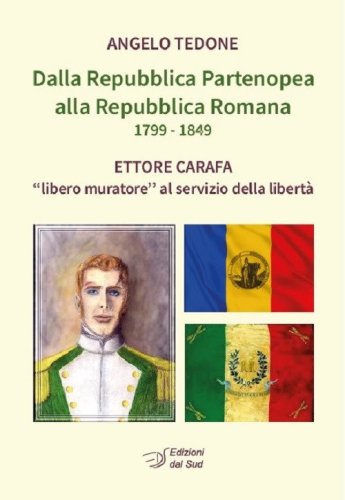 Dalla Repubblica Partenopea alla Repubblica Romana 1799-1849. Ettore Carafa &laquo;libero muratore&raquo; al servizio della libert&agrave;