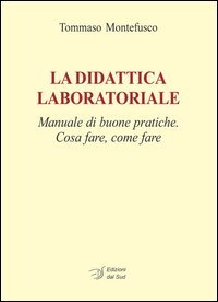 La didattica laboratoriale. Manuale di buone pratiche. Cosa fare, come fare