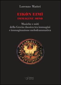 Eik&ograve;n Eim&igrave; immagine sono. Musiche e miti della Grecia classica tra immagini e immaginazione melodrammatica