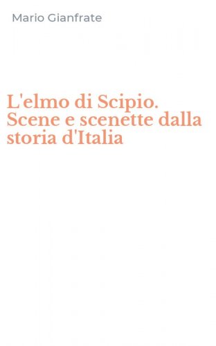 L'elmo di Scipio. Scene e scenette dalla storia d'Italia