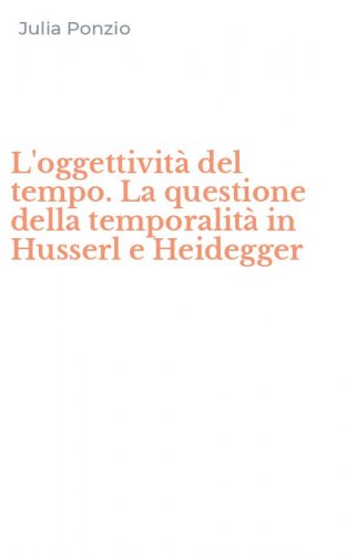L'oggettivit&agrave; del tempo. La questione della temporalit&agrave; in Husserl e Heidegger