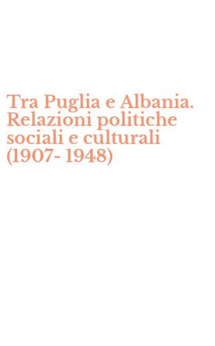 Tra Puglia e Albania. Relazioni politiche sociali e culturali (1907-1948)