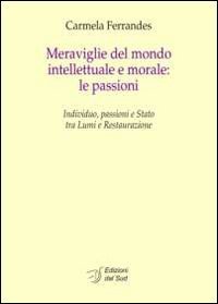 Meraviglie del mondo intellettuale e morale. Le passioni. Individuo, passioni e Stato tra lumi e restaurazione. Ediz. italiana e francese