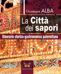 La citt&agrave; dei sapori. Itinerario storico-gastronomico palermitano