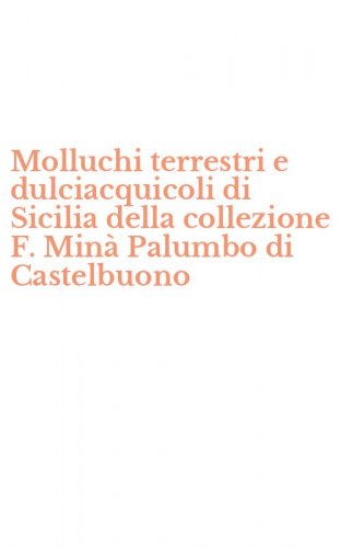 Molluchi terrestri e dulciacquicoli di Sicilia della collezione F. Min&agrave; Palumbo di Castelbuono