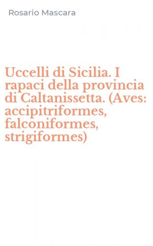 Uccelli di Sicilia. I rapaci della provincia di Caltanissetta. (Aves: accipitriformes, falconiformes, strigiformes)
