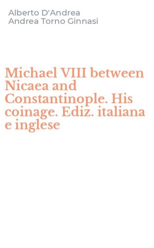 Michael VIII between Nicaea and Constantinople. His coinage. Ediz. italiana e inglese