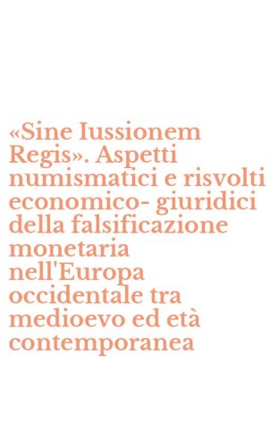 &laquo;Sine Iussionem Regis&raquo;. Aspetti numismatici e risvolti economico-giuridici della falsificazione monetaria nell'Europa occidentale tra medioevo ed et&agrave; contemporanea