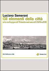 Gli elementi della citt&agrave; e lo sviluppo di Trieste nei secoli XVIII e XIX