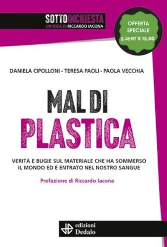 Mal di plastica. Verit&agrave; e bugie sul materiale che ha sommerso il mondo ed &egrave; entrato nel nostro sangue