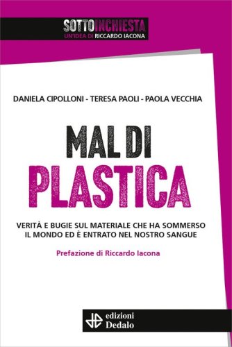 Mal di plastica. Verit&agrave; e bugie sul materiale che ha sommerso il mondo ed &egrave; entrato nel nostro sangue
