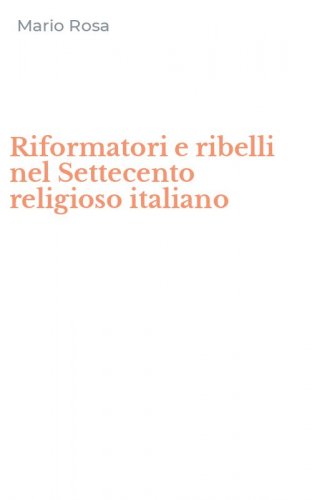 Riformatori e ribelli nel Settecento religioso italiano