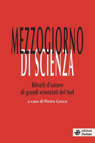 Mezzogiorno di scienza. Ritratti d'autore di grandi scienziati del Sud